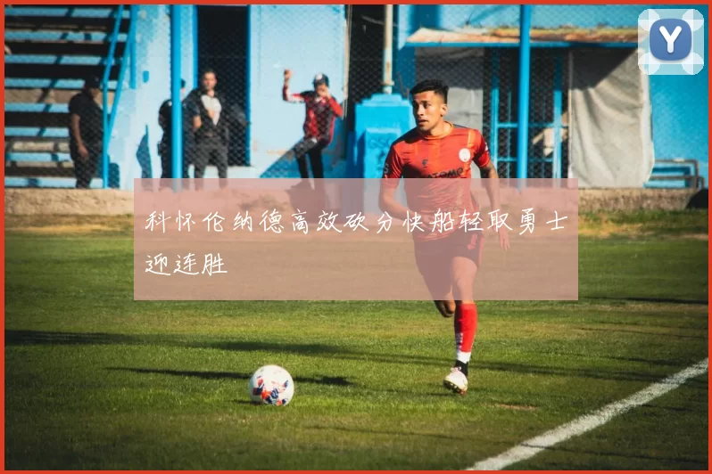 科怀伦纳德高效砍分快船轻取勇士迎连胜