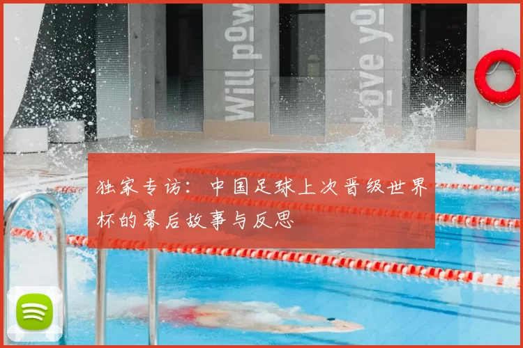 独家专访:中国足球上次晋级世界杯的幕后故事与反思