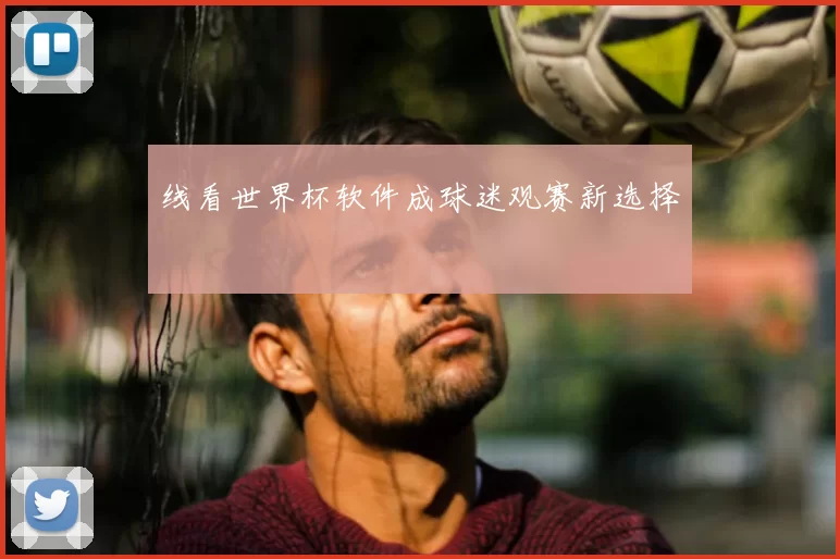 线看世界杯软件成球迷观赛新选择
