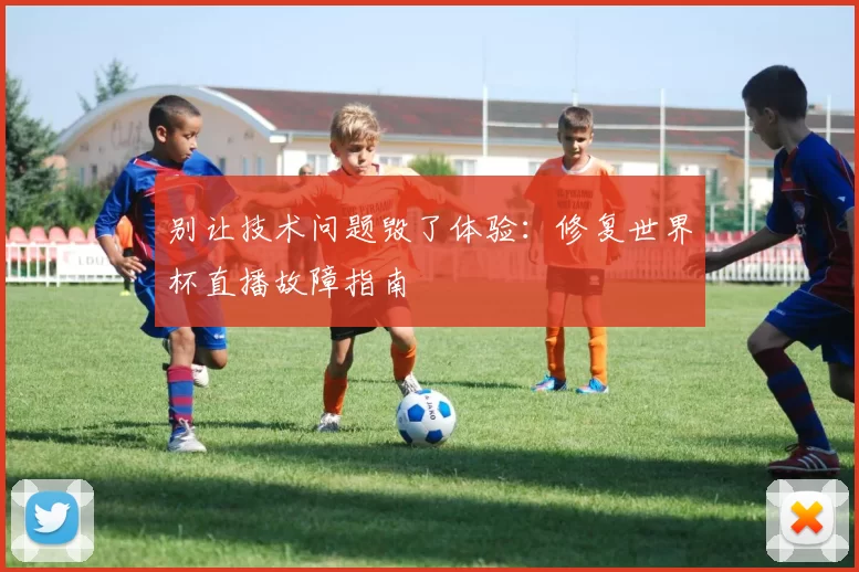 别让技术问题毁了体验:修复世界杯直播故障指南