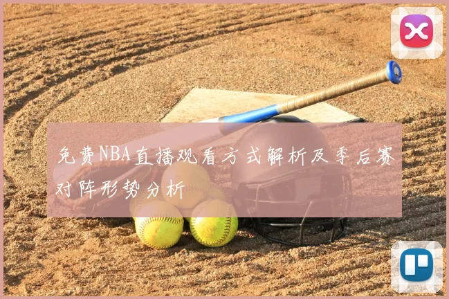 免费NBA直播观看方式解析及季后赛对阵形势分析
