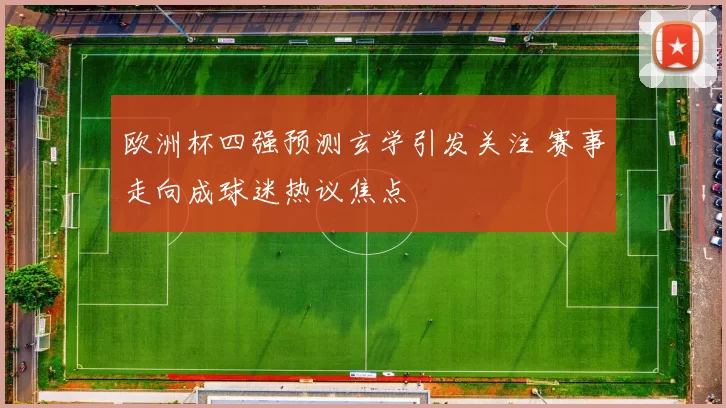 欧洲杯四强预测玄学引发关注 赛事走向成球迷热议焦点