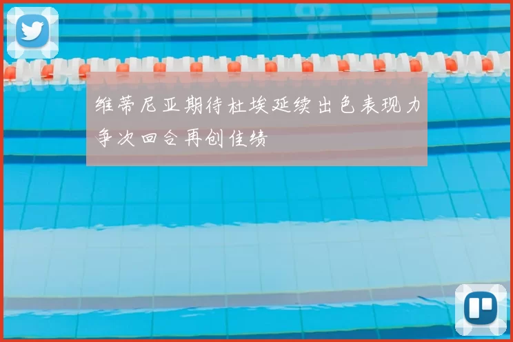 维蒂尼亚期待杜埃延续出色表现力争次回合再创佳绩