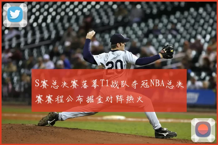 S赛总决赛落幕T1战队夺冠NBA总决赛赛程公布掘金对阵热火