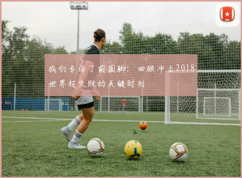 我们专访了前国脚：回顾冲击2018世界杯失败的关键时刻