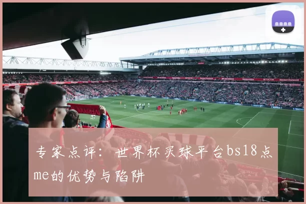 专家点评：世界杯买球平台bs18点me的优势与陷阱