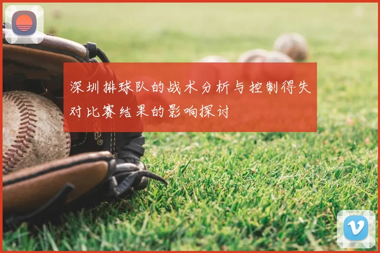 深圳排球队的战术分析与控制得失对比赛结果的影响探讨