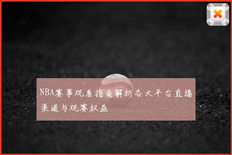 NBA赛事观看指南解析各大平台直播渠道与观赛权益