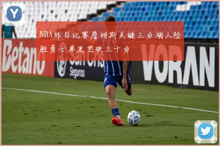 NBA昨日比赛詹姆斯关键三分湖人险胜勇士库里空砍三十分