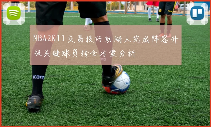 NBA2K11交易技巧助湖人完成阵容升级关键球员转会方案分析