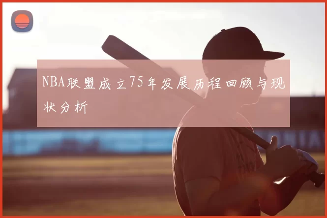 NBA联盟成立75年发展历程回顾与现状分析
