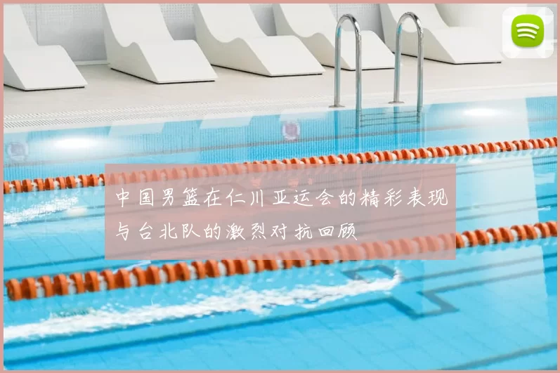 中国男篮在仁川亚运会的精彩表现与台北队的激烈对抗回顾