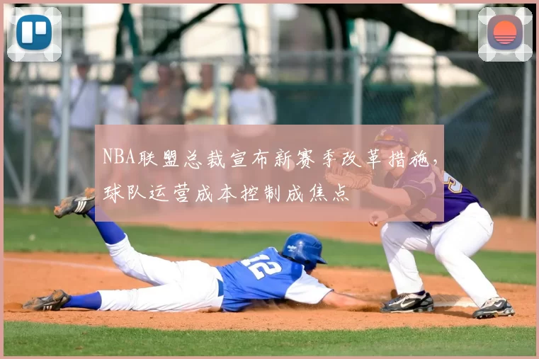 NBA联盟总裁宣布新赛季改革措施，球队运营成本控制成焦点