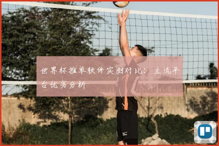 世界杯推单软件实测对比：主流平台优劣分析
