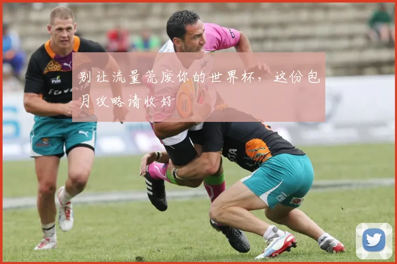 别让流量荒废你的世界杯，这份包月攻略请收好