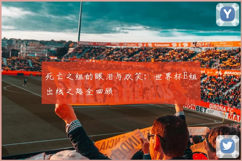 死亡之组的眼泪与欢笑：世界杯E组出线之路全回顾