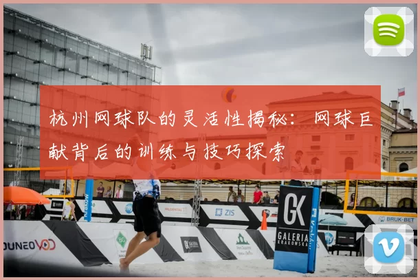 杭州网球队的灵活性揭秘：网球巨献背后的训练与技巧探索