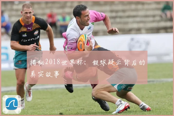 揭秘2018世界杯：假球疑云背后的真实故事