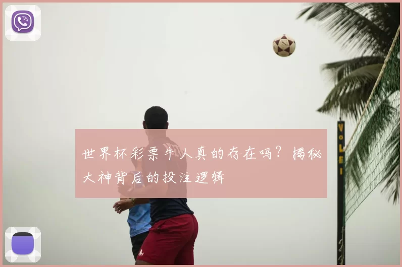 世界杯彩票牛人真的存在吗？揭秘大神背后的投注逻辑
