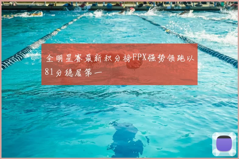 全明星赛最新积分榜FPX强势领跑以81分稳居第一