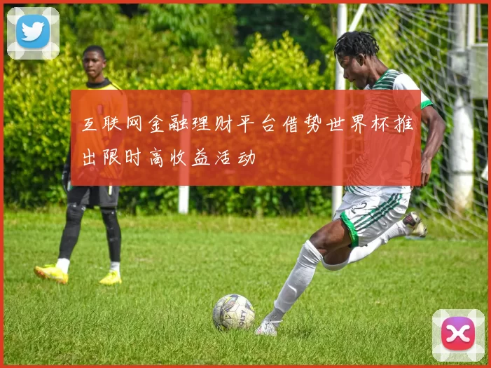 互联网金融理财平台借势世界杯推出限时高收益活动