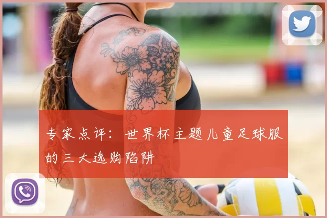专家点评：世界杯主题儿童足球服的三大选购陷阱