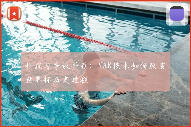 科技与争议并存:VAR技术如何改变世界杯历史进程