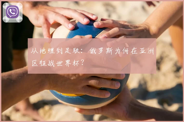 从地理到足联：俄罗斯为何在亚洲区征战世界杯？