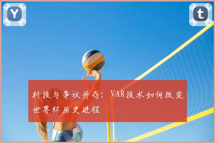 科技与争议并存:VAR技术如何改变世界杯历史进程