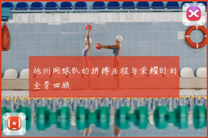 杭州网球队的拼搏历程与荣耀时刻全景回顾