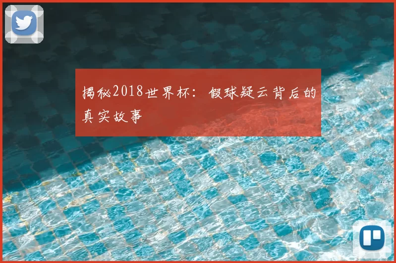 揭秘2018世界杯:假球疑云背后的真实故事