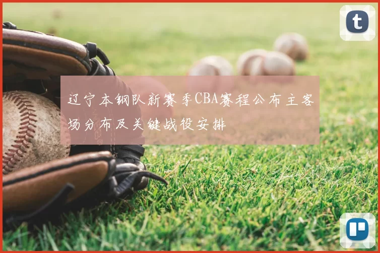 辽宁本钢队新赛季CBA赛程公布主客场分布及关键战役安排