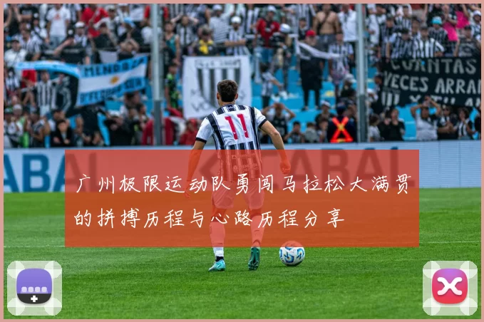 广州极限运动队勇闯马拉松大满贯的拼搏历程与心路历程分享