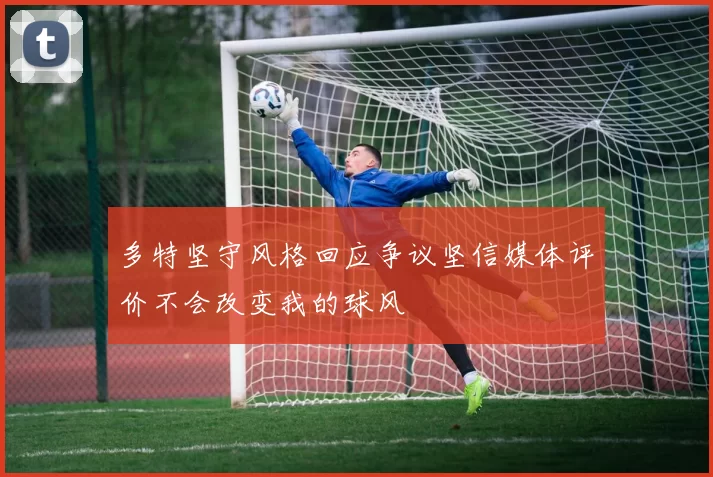 多特坚守风格回应争议坚信媒体评价不会改变我的球风