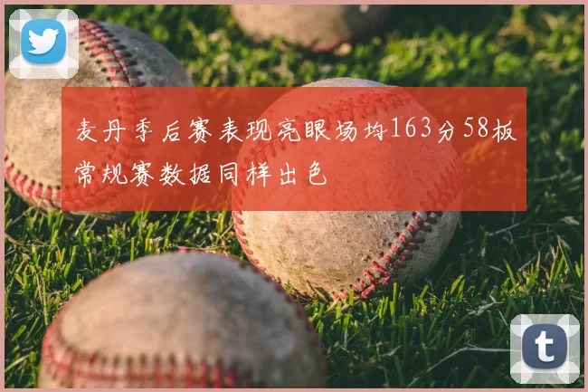 麦丹季后赛表现亮眼场均163分58板常规赛数据同样出色