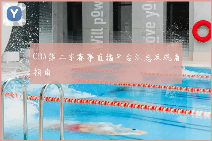 CBA第二季赛事直播平台汇总及观看指南