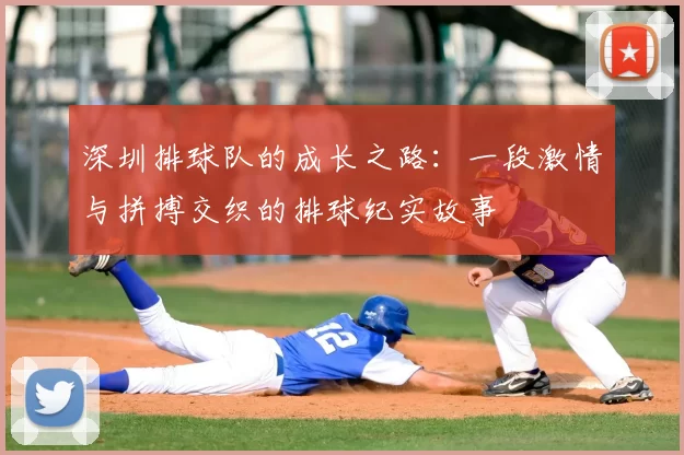 深圳排球队的成长之路：一段激情与拼搏交织的排球纪实故事