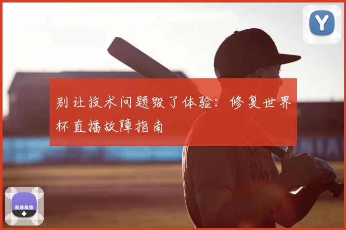 别让技术问题毁了体验：修复世界杯直播故障指南