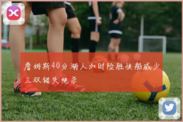 詹姆斯40分湖人加时险胜快船威少三双错失绝杀