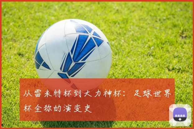 从雷米特杯到大力神杯：足球世界杯全称的演变史
