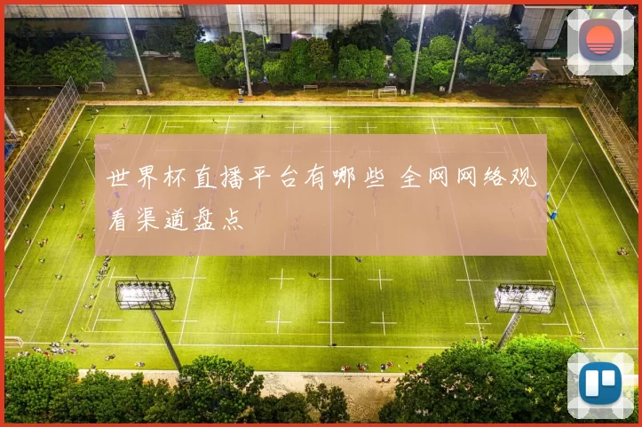 世界杯直播平台有哪些 全网网络观看渠道盘点