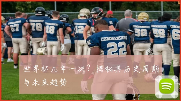 世界杯几年一次?揭秘其历史周期与未来趋势