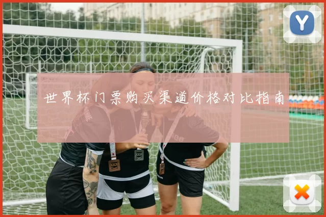 世界杯门票购买渠道价格对比指南