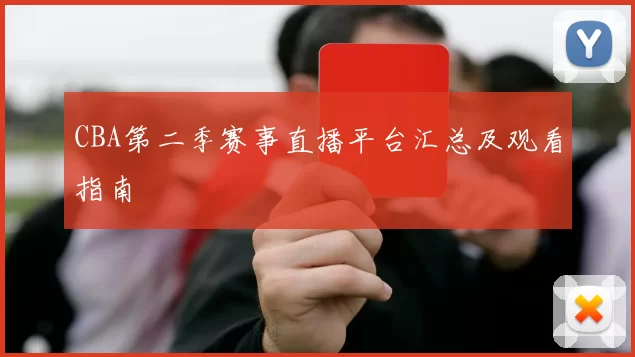 CBA第二季赛事直播平台汇总及观看指南