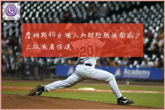 詹姆斯40分湖人加时险胜快船威少三双浓眉伤退