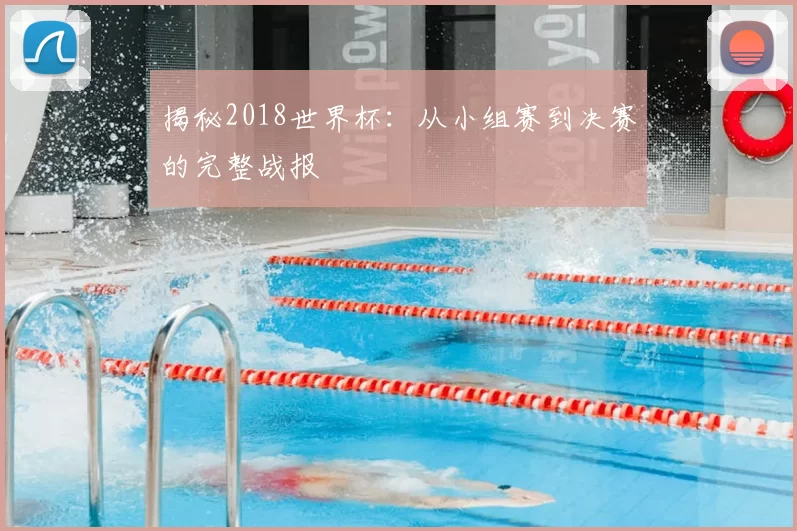 揭秘2018世界杯：从小组赛到决赛的完整战报