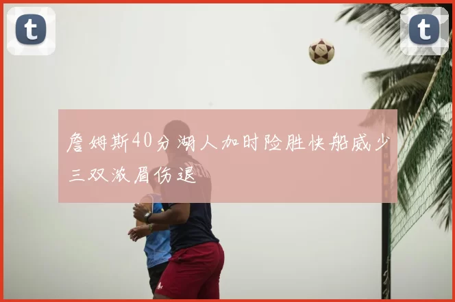 詹姆斯40分湖人加时险胜快船威少三双浓眉伤退