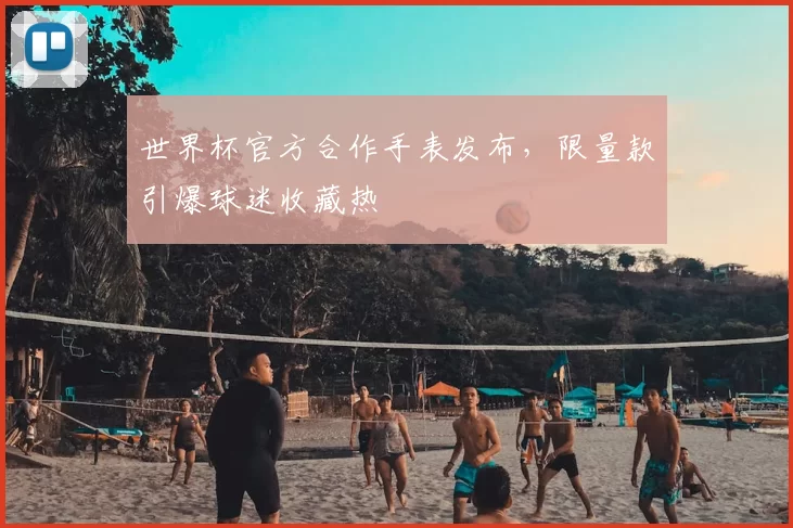 世界杯官方合作手表发布,限量款引爆球迷收藏热