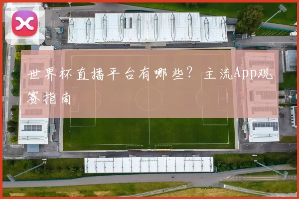 世界杯直播平台有哪些？主流App观赛指南