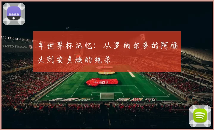 年世界杯记忆:从罗纳尔多的阿福头到安贞焕的绝杀